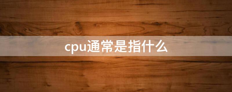 cpu通常是指什么 通常的cpu是指