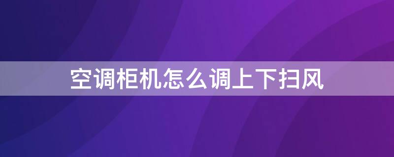 空调柜机怎么调上下扫风 空调柜机怎么调上下扫风口