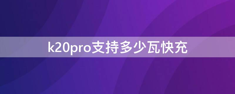 k20pro支持多少瓦快充 k20pro是多少瓦快充