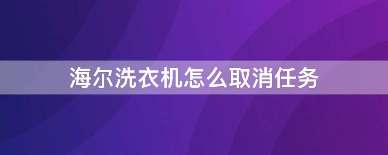 海尔洗衣机怎么取消任务 海尔洗衣机怎么取消任务打开盖子