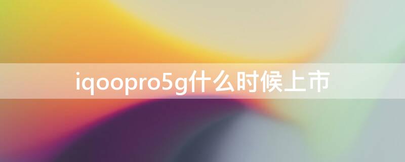 iqoopro5g什么时候上市 iqoopro5g上市时间