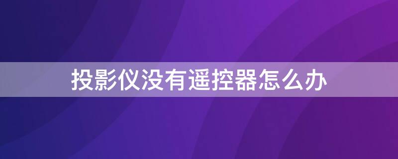 投影仪没有遥控器怎么办 小米投影仪没有遥控器怎么办