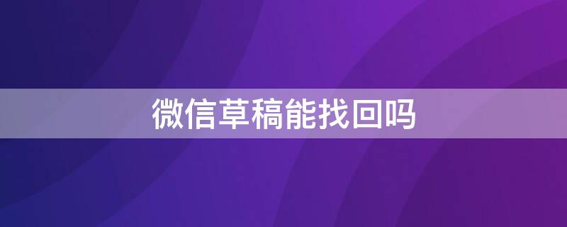 微信草稿能找回吗（微信上的草稿能找回吗）