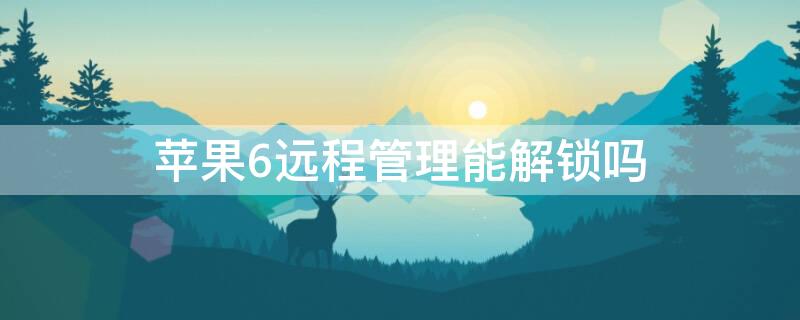 iPhone6远程管理能解锁吗（苹果6s远程管理破解）