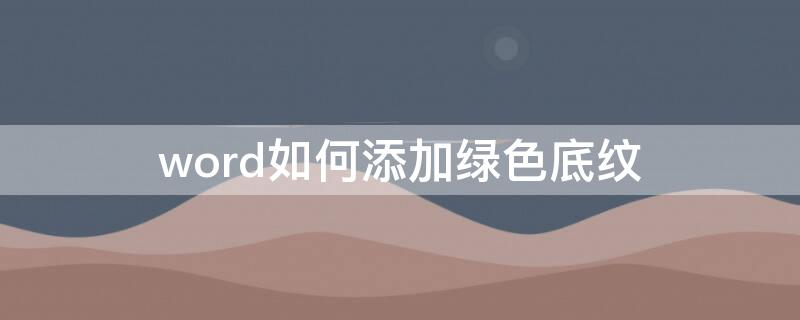 word如何添加绿色底纹 word添加绿色底纹怎么设置
