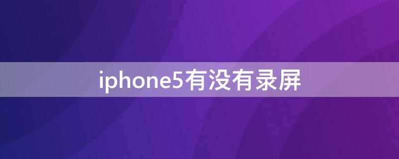 iPhone5有没有录屏 iPhone 5如何录屏