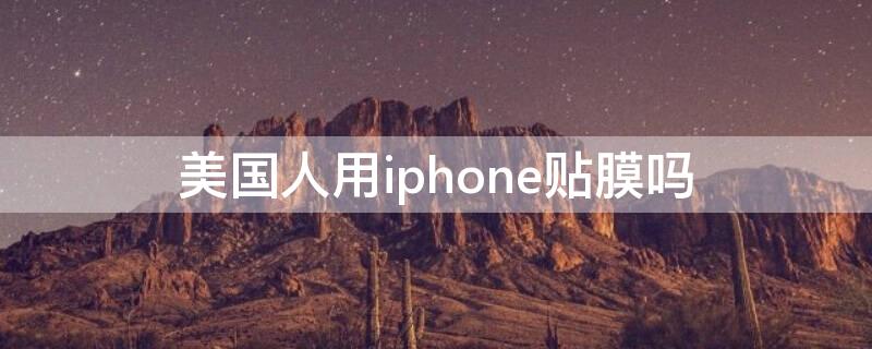 美国人用iPhone贴膜吗 美国人苹果手机不贴膜