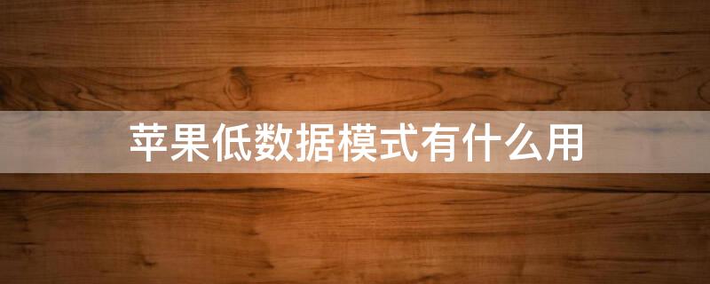 iPhone低数据模式有什么用（iPhone 低数据模式）