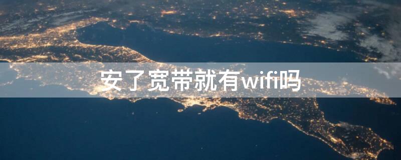 安了宽带就有wifi吗 安上宽带能连WiFi吗