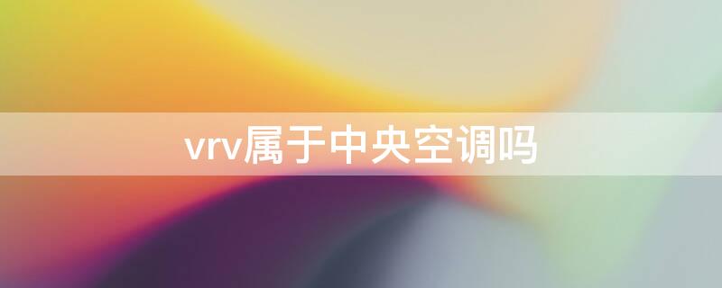 vrv属于中央空调吗（中央空调vrv系统和VRF哪个好）