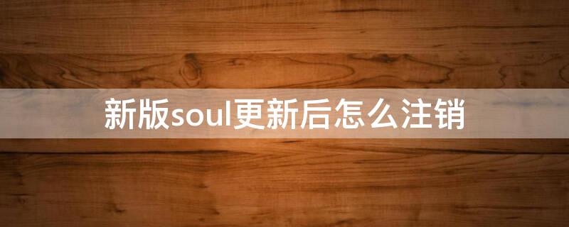 新版soul更新后怎么注销 新版soul更新后怎么注销