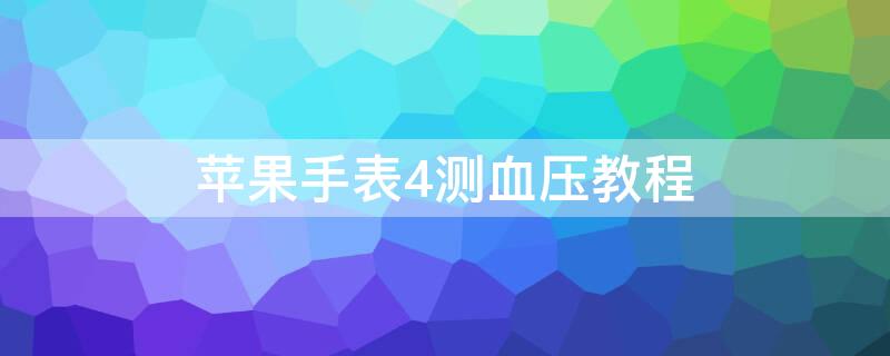 iPhone手表4测血压教程（苹果手表4能测血压的应用程序）