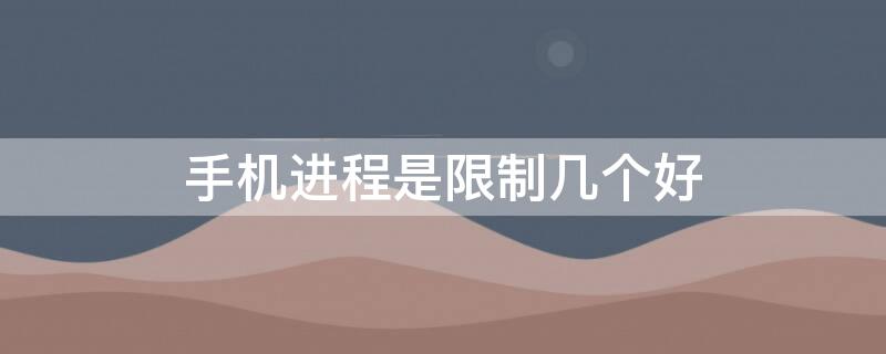 手机进程是限制几个好 手机限制进程的好处