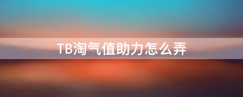 TB淘气值助力怎么弄（淘气值助力在哪里）