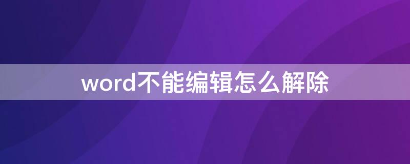 word不能编辑怎么解除 word文档被设置,无法编辑了,怎么取消