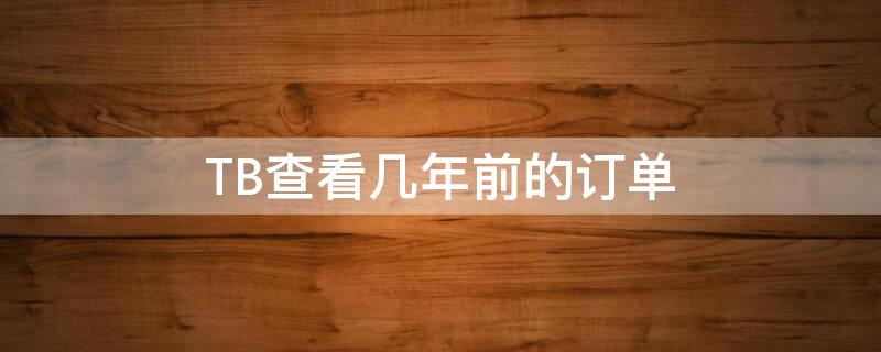 TB查看几年前的订单 淘宝查看几年前的订单