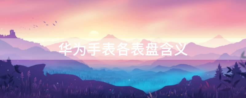 华为手表各表盘含义 华为手表表盘意思