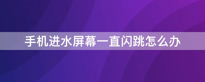 手机进水屏幕一直闪跳怎么办（手机进水屏幕一直闪跳怎么办oppo）