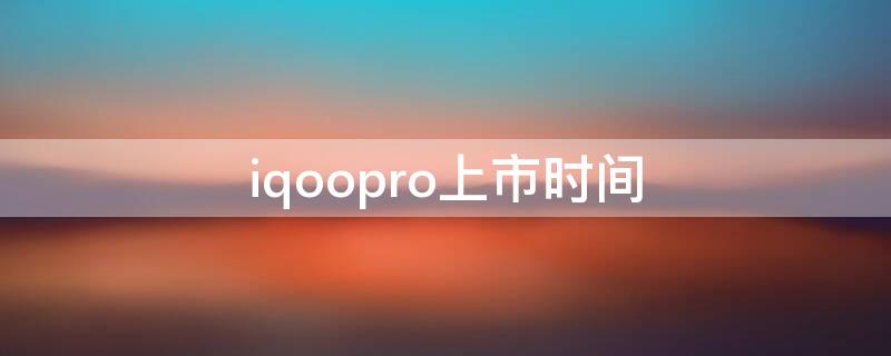 iqoopro上市时间 iqoopro什么时候上市