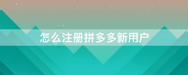 怎么注册拼多多新用户（怎么注册拼多多新用户砍价）