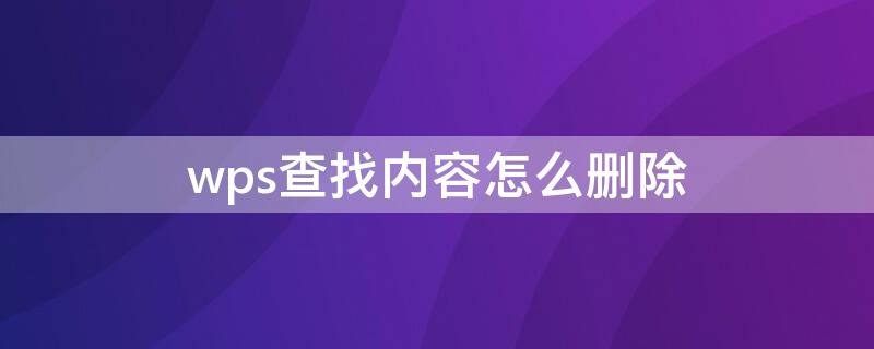 wps查找内容怎么删除（wps查找内容怎么删除重复内容）