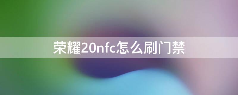 荣耀20nfc怎么刷门禁（荣耀20snfc支持门禁吗）