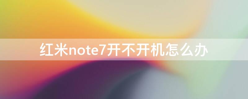 红米note7开不开机怎么办 红米note7开不开机怎么办呀