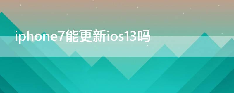 iPhone7能更新ios13吗（iphone7plus能更新ios13吗）