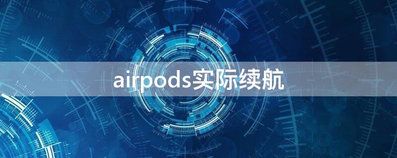 airpods实际续航（airpodss续航）