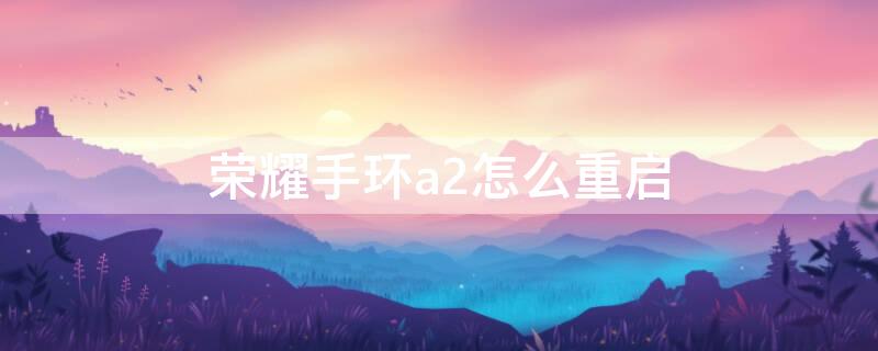 荣耀手环a2怎么重启（华为荣耀A2手环黑屏怎样重启）