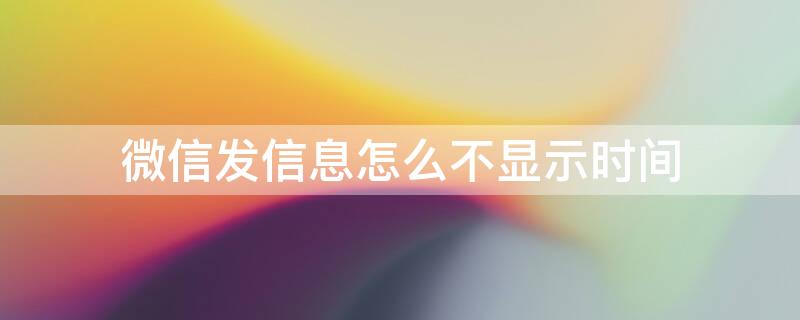 微信发信息怎么不显示时间 微信发信息怎么不显示时间和地点