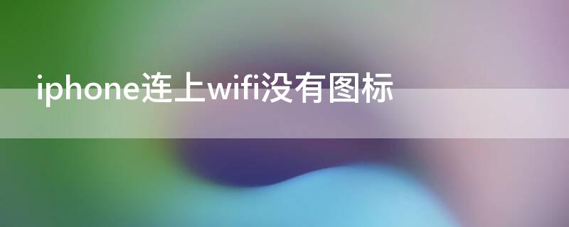 iPhone连上wifi没有图标 iphone连接wifi但没有图标