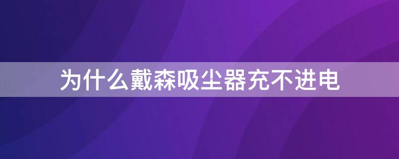 为什么戴森吸尘器充不进电 戴森吸尘器不能充电是怎么回事