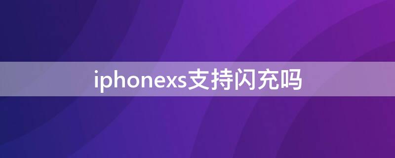 iPhonexs支持闪充吗 苹果xs支持快充电吗