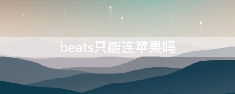 beats只能连iPhone吗 iphone连不到beats