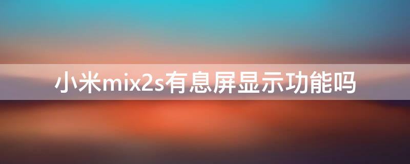 小米mix2s有息屏显示功能吗（小米mix2s有息屏显示功能吗）