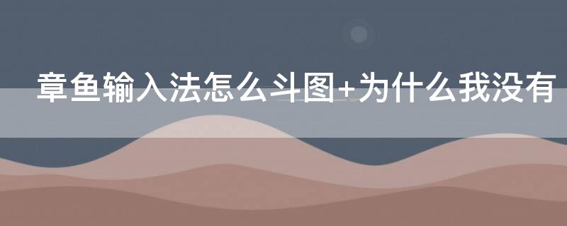 章鱼输入法怎么斗图（章鱼输入法怎么斗图发出去是字母）