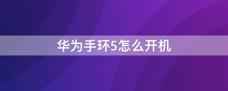 华为手环5怎么开机（华为手环5怎么开机启动）