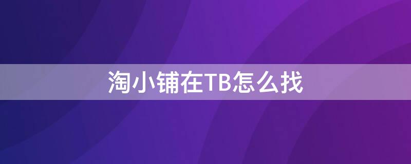 淘小铺在TB怎么找 淘小铺在淘宝怎么找