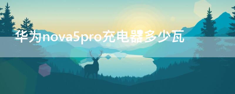 华为nova5pro充电器多少瓦（华为nova5pro充电器是多少瓦）