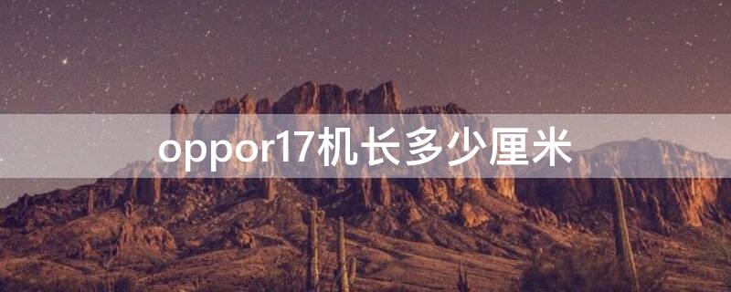 oppor17机长多少厘米（oppo手机r17机身长多少）