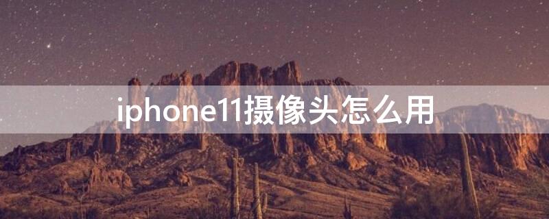 iPhone11摄像头怎么用 iphone11摄像机怎么用