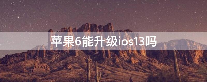 iPhone6能升级ios13吗（iphone6能不能升级到ios13）
