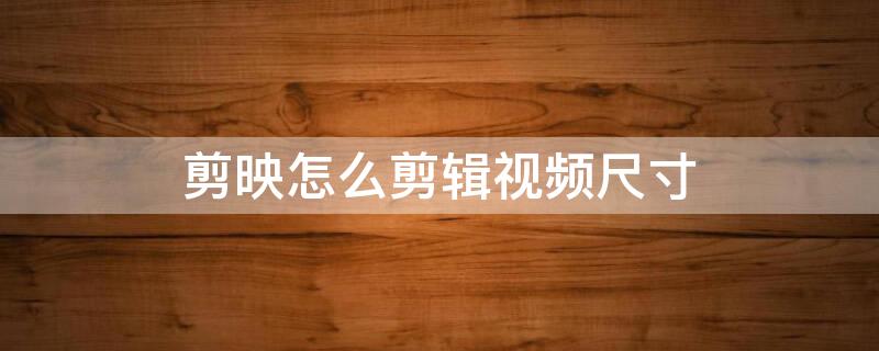 剪映怎么剪辑视频尺寸（手机怎样把视频多余画面裁剪）