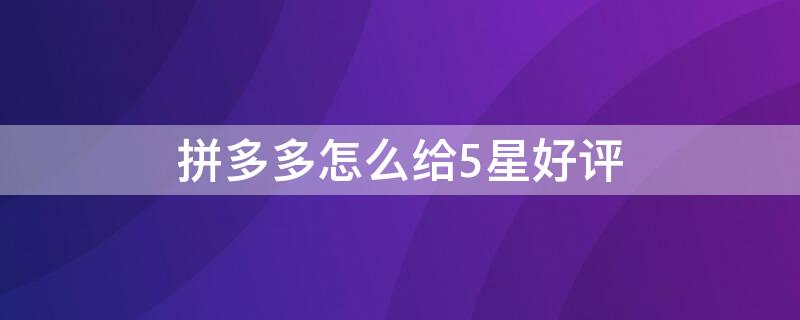 拼多多怎么给5星好评（拼多多怎么5星好评得红包）