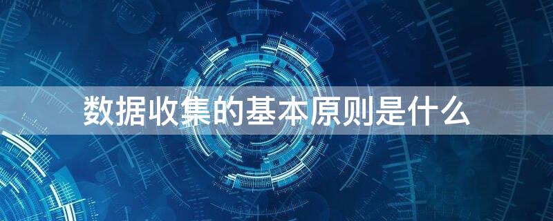 数据收集的基本原则是什么（数据收集的基本原则是什么意思）