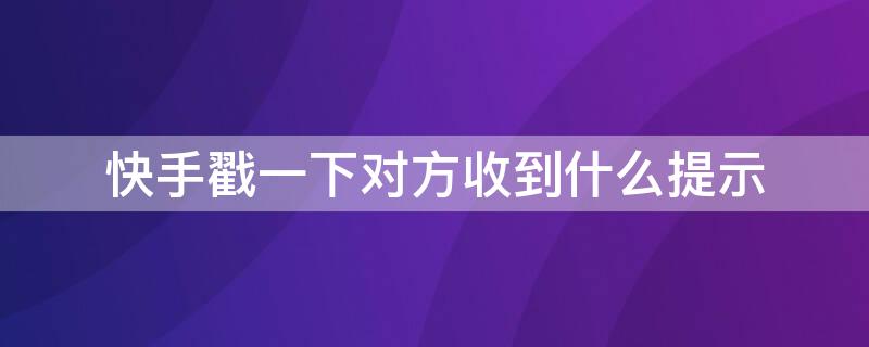 快手戳一下对方收到什么提示（快手戳一下对方收到什么提示图片）