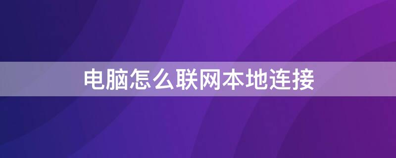 电脑怎么联网本地连接（电脑怎么联网本地连接无线）