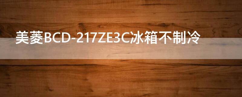 美菱BCD-217ZE3C冰箱不制冷（美菱冰箱bcd-217ze3bd）