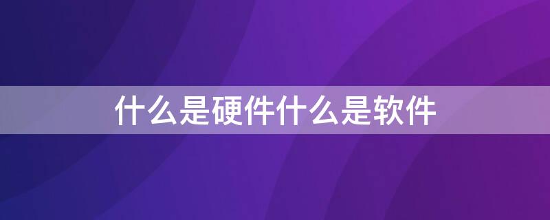 什么是硬件什么是软件 什么是硬件什么是软件他们有何关系